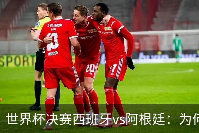 世界杯决赛西班牙vs阿根廷：为何说像是巴萨踢拥有梅西的马竞？
