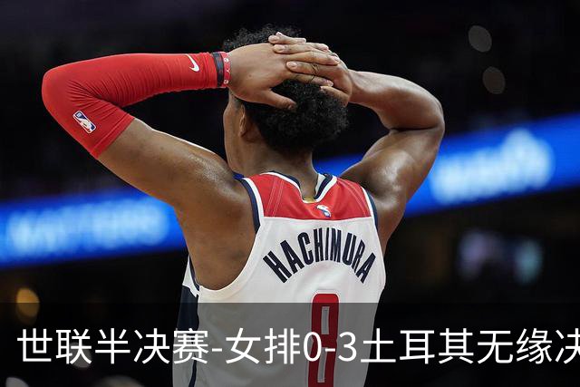 世联半决赛-女排0-3土耳其无缘决赛 庄宇珊15分天津外援冠全场