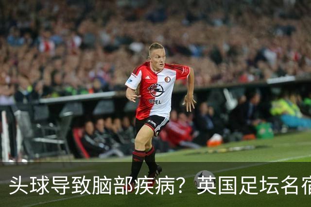 头球导致脑部疾病？英国足坛名宿死因确定