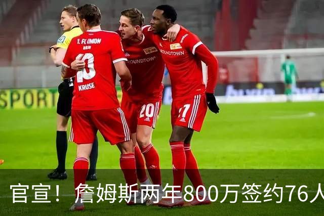 官宣！詹姆斯两年800万签约76人，新角色曝光：为队友做嫁衣