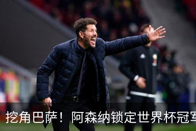 挖角巴萨！阿森纳锁定世界杯冠军功臣！7200 万强挖诺坎普王牌