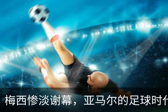 梅西惨淡谢幕，亚马尔的足球时代开始了