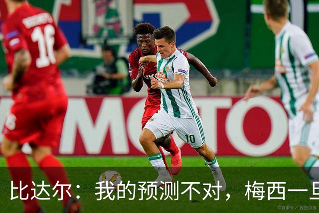 比达尔：我的预测不对，梅西一旦爆发就会创造无限可能