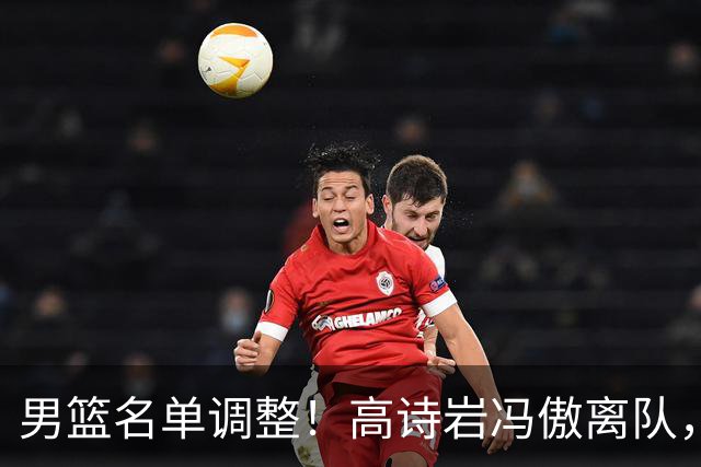 男篮名单调整！高诗岩冯傲离队，胡明轩健康回归，后续仍会有变动