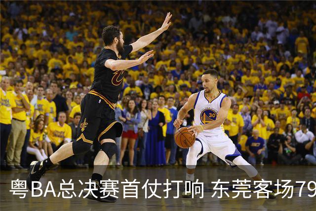 粤BA总决赛首仗打响 东莞客场79:70拿下深圳