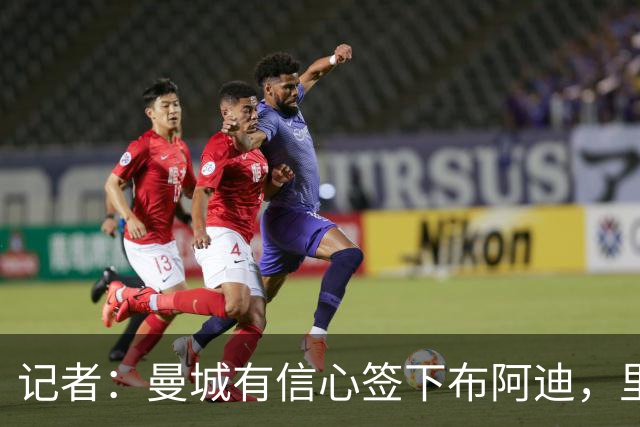 记者：曼城有信心签下布阿迪，里尔标价1亿欧