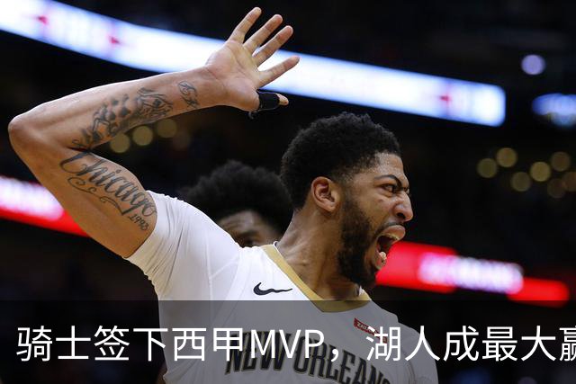 骑士签下西甲MVP，湖人成最大赢家，压低库明加身价，甩卖范德比尔特