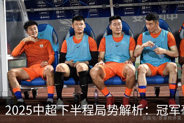 2025中超下半程局势解析：冠军毫无悬念，保级惨烈内卷，多队提前收官
